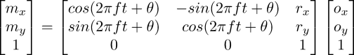 \begin{bmatrix} m_x \\ m_y \\ 1 \end{bmatrix} = \begin{bmatrix} \-cos ( 2 \pi f t + \theta) & -\-sin ( 2 \pi f t + \theta) & r_x \\ \-sin ( 2 \pi f t + \theta) & \-cos ( 2 \pi f t + \theta) & r_y \\ 0 & 0 & 1 \end{bmatrix} \begin{bmatrix} o_x \\ o_y \\ 1 \end{bmatrix}